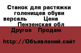 Станок для растяжки голенищев обуви версаль HL-A › Цена ­ 12 000 - Пензенская обл. Другое » Продам   